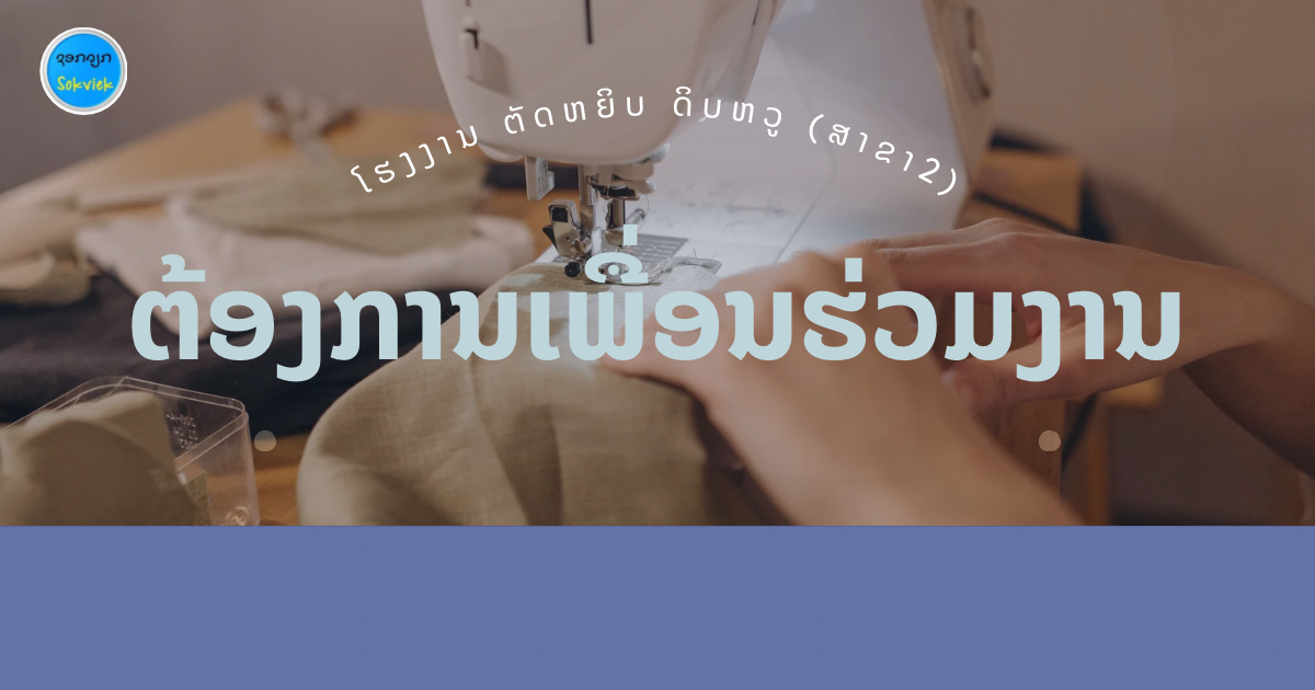 ໂຮງງານ ຕັດຫຍິບ ດິບຫວູ (ສາຂາ2) ຕ້ອງການເພື່ອນຮ່ວມງານຫຼາຍຕຳແໜ່ງ: