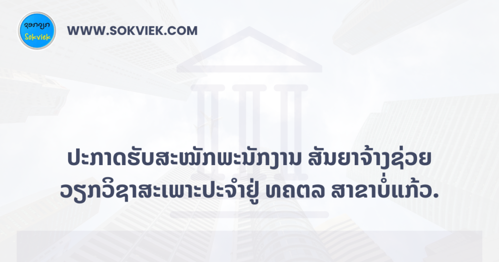 ປະກາດຮັບສະໝັກພະນັກງານ ສັນຍາຈ້າງຊ່ວຍວຽກວິຊາສະເພາະປະຈໍາຢູ່ ທຄຕລ ສາຂາບໍ່ແກ້ວ.