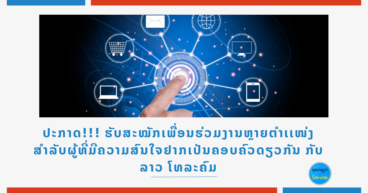 ປະກາດ!!! ຮັບສະໝັກເພື່ອນຮ່ວມງານຫຼາຍຕຳເເໜ່ງ ສຳລັບຜູ້ທີ່ມີຄວາມສົນໃຈຢາກເປັນຄອບຄົວດຽວກັນ ກັບ ລາວ ໂທລະຄົມ