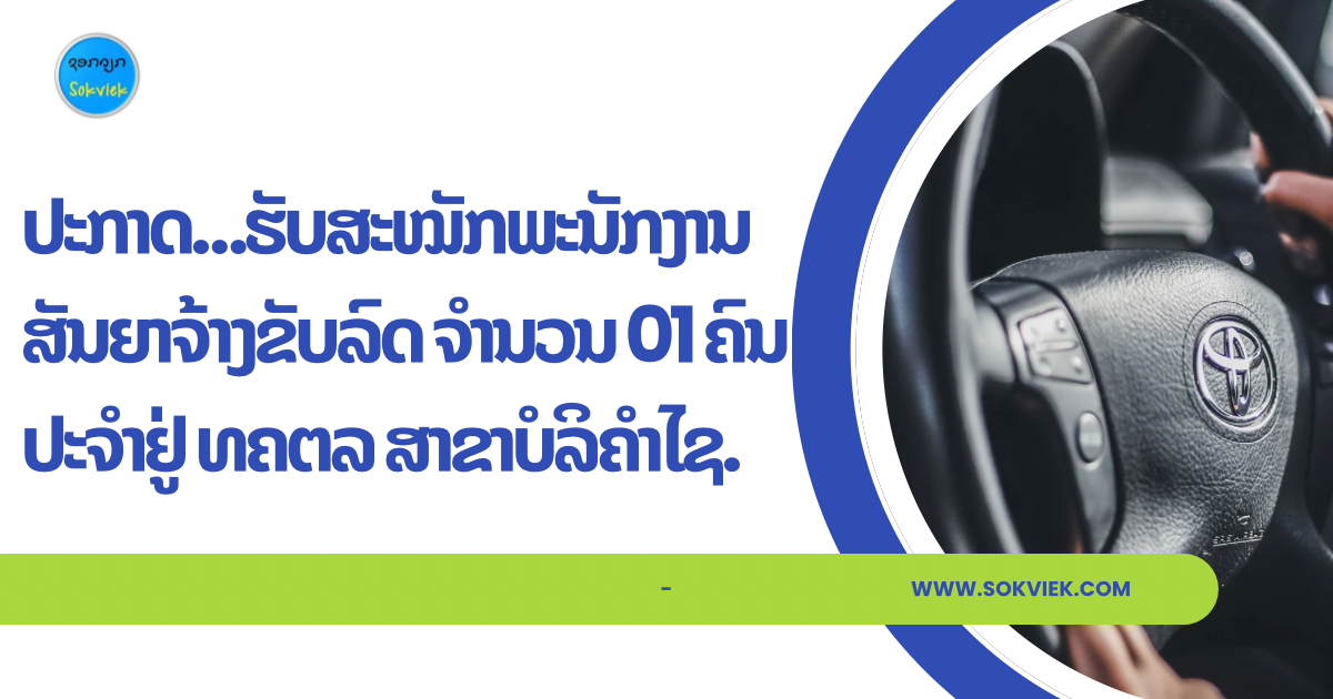ປະກາດ…ຮັບສະໝັກພະນັກງານ ສັນຍາຈ້າງຂັບລົດ ຈຳນວນ 01 ຄົນ ປະຈໍາຢູ່ ທຄຕລ ສາຂາບໍລິຄຳໄຊ.