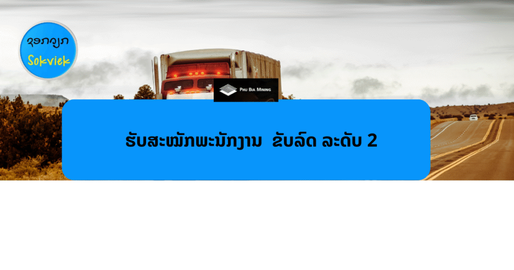 Phu Bia Miningປະກາດຮັບສະໝັກ | ພະນັກງານຂັບລົດ – ລະດັບ 2