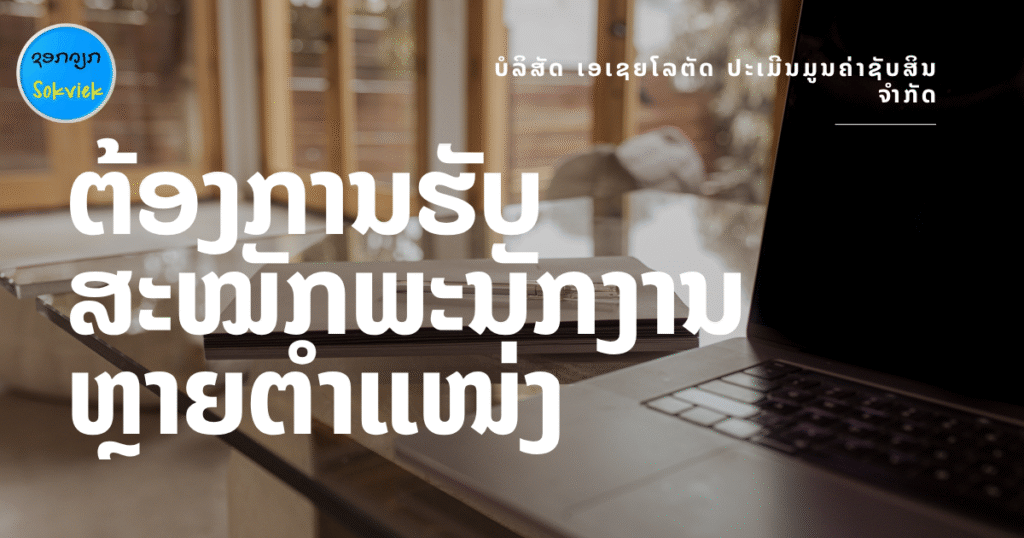 ບໍລິສັດ ເອເຊຍໂລຕັດ ປະເມີນມູນຄ່າຊັບສິນ ຈຳກັດ ຕ້ອງການຮັບສະໝັກພະນັກງານຫຼາຍຕຳແໜ່ງ