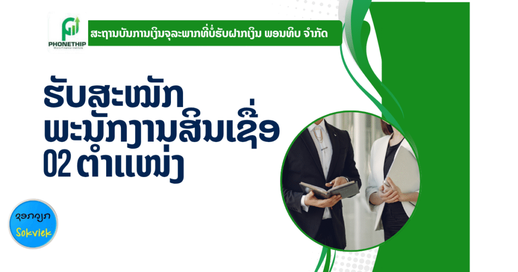 ສະຖານບັນການເງິນຈຸລະພາກທີ່ບໍ່ຮັບຝາກເງິນ ພອນທິບ ຈຳກັດຮັບສະໝັກພະນັກງານສິນເຊື່ອ 02 ຕຳແໜ່ງ
